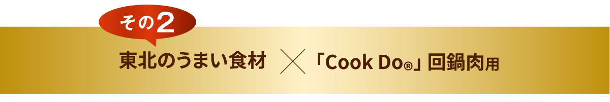 その２　東北のうまい食材×「CookDo🄬」回鍋肉用